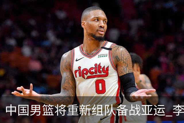 中国男篮将重新组队备战亚运 李凯尔周琦缺席